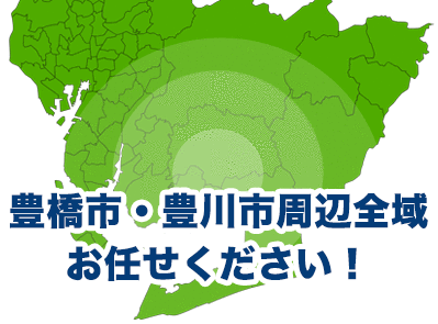 豊橋市・豊川市周辺全域お任せください！